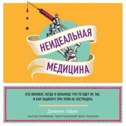 Неидеальная медицина. Кто виноват, когда в больнице что-то идет не так, и как пациенту при этом не пострадать, Даниэль Офри