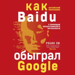 Baidu. Как китайский поисковик с помощью искусственного интеллекта обыграл Google, Робин Ли