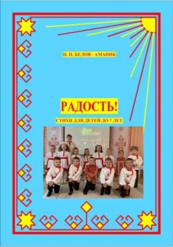 Радость! Стихи для детей до 7 лет, Н. Белов-Аманик