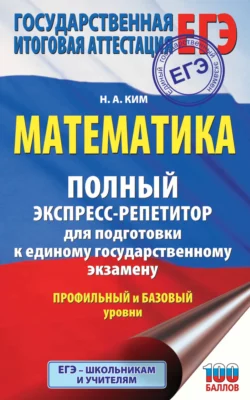 ЕГЭ. Математика. Полный экспресс-репетитор для подготовки к единому государственному экзамену Наталья Ким