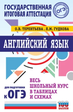 ОГЭ. Английский язык. Весь школьный курс в таблицах и схемах для подготовки к основному государственному экзамену Ольга Терентьева и Лидия Гудкова