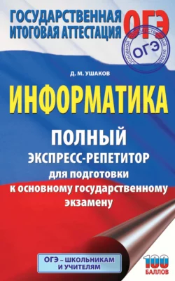 ОГЭ. Информатика. Полный экспресс-репетитор для подготовки к основному государственному экзамену Денис Ушаков