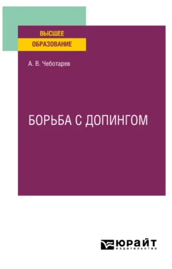 Борьба с допингом. Учебное пособие для вузов, Александр Чеботарев