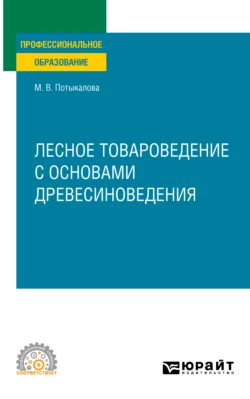 Лесное товароведение с основами древесиноведения. Учебное пособие для СПО, Марина Потыкалова