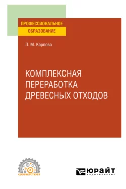 Комплексная переработка древесных отходов. Учебное пособие для СПО, Людмила Карпова