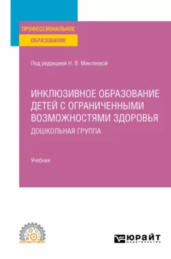 Инклюзивное образование детей с ограниченными возможностями здоровья: дошкольная группа. Учебник для СПО, Наталья Микляева