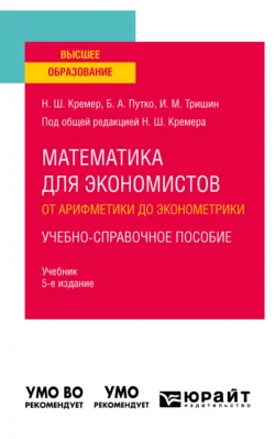 Математика для экономистов: от арифметики до эконометрики. Учебно-справочное пособие 5-е изд., испр. и доп. Учебник для вузов, Наум Кремер