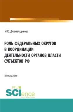 Роль федеральных округов в координации деятельности органов власти субъектов РФ. (Бакалавриат, Магистратура). Монография., Мадина Джамалудинова