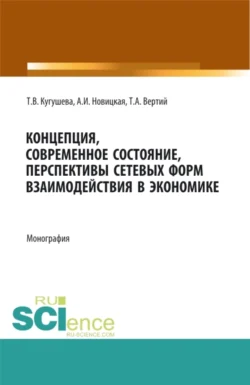 Концепция  современное состояние  перспективы сетевых форм взаимодействия в экономике. (Аспирантура  Бакалавриат  Магистратура). Монография. Татьяна Кугушева и Александра Новицкая