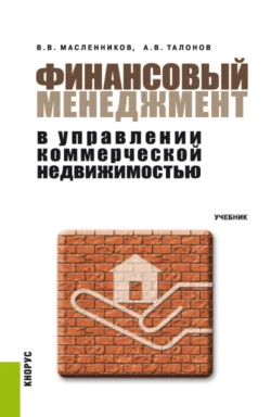 Финансовый менеджмент в управлении коммерческой недвижимостью. (Аспирантура  Бакалавриат  Магистратура). Учебник. Валерий Масленников и Александр Талонов