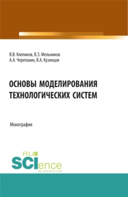 Основы моделирования технологических систем. (Аспирантура, Бакалавриат, Магистратура). Монография., Александр Черепахин