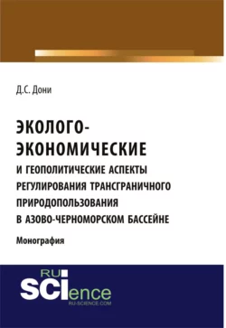 Эколого-экономические и геополитические аспекты регулирования трансграничного природопользования в Азово-Черноморском бассейне. (Аспирантура, Бакалавриат). Монография., Денис Дони