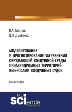 Моделирование и прогнозирование загрязнения окружающей воздушной среды приаэродромных территорий выб. (Бакалавриат). Монография, Олег Дзюбенко