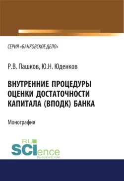 Внутренние процедуры оценки достаточности капитала (ВПОДК) банка. (Аспирантура, Бакалавриат, Магистратура, Специалитет). Монография., Юрий Юденков