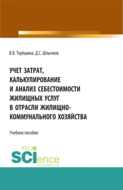 Учет затрат, калькулирование и анализ себестоимости жилищных услуг в отрасли жилищно-коммунального хозяйства. (Аспирантура, Бакалавриат, Магистратура). Учебное пособие., Дмитрий Шлычков