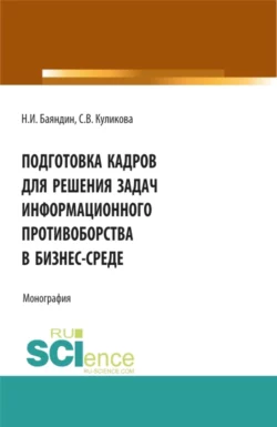 Подготовка кадров для решения задач информационного противоборства в бизнес-среде. (Бакалавриат, Магистратура). Монография., Николай Баяндин