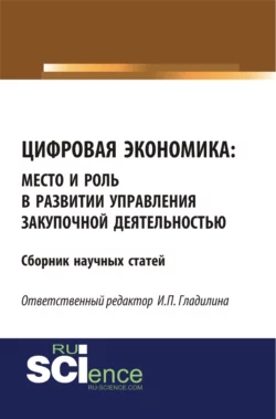 Цифровая экономика: место и роль в развитии и управлении закупочной деятельностью. (Бакалавриат, Магистратура). Сборник статей., Ирина Гладилина