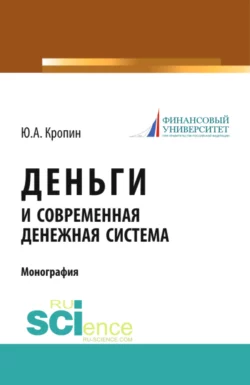 Деньги и современная денежная система. (Аспирантура, Бакалавриат, Магистратура). Монография., Юрий Кропин