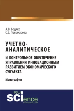 Учетно-аналитическое и контрольное обеспечение управления инновационным развитием экономического субъекта. (Аспирантура, Бакалавриат, Магистратура, Специалитет). Монография., Светлана Пономарева