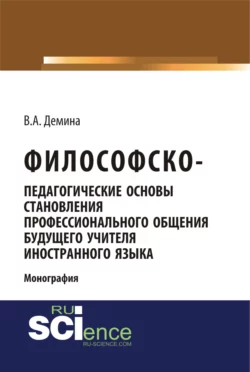 Философско-педагогически основы становления профессионального общения будущего учителя иностранного языка. (Аспирантура, Бакалавриат, Магистратура). Монография., Виктория Демина