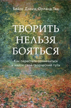 Творить нельзя бояться. Как перестать сомневаться и найти свой творческий путь, Дэвид Бейлс