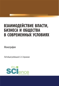 Взаимодействие власти, бизнеса и общества в современных условиях. (Аспирантура, Бакалавриат, Магистратура). Монография., Станислав Стрижов