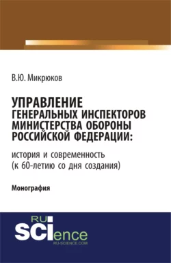 Управление Генеральных инспекторов Министерства обороны Российской Федерации: история и современность (к 60-летию со дня создания). (Аспирантура, Бакалавриат, Магистратура). Монография., Василий Микрюков