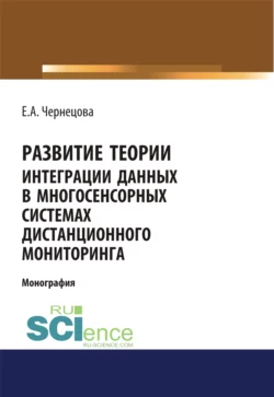 Развитие теории интеграции данных в многосенсорных системах дистанционного мониторинга. (Бакалавриат, Магистратура). Монография., Елена Чернецова