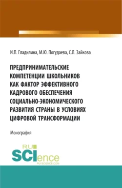 Предпринимательские компетенции школьников как фактор эффективного кадрового обеспечения социально – экономического развития страны в условиях цифровой трансформации. (Аспирантура  Бакалавриат  Магистратура). Монография. Ирина Гладилина и Марина Погудаева