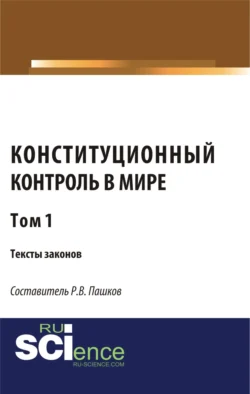 Конституционный контроль в мире. Тексты законов. Том 1. (Аспирантура, Бакалавриат, Магистратура). Сборник материалов., Роман Пашков