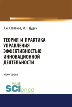 Теория и практика управления эффективностью инновационной деятельности. (Аспирантура  Бакалавриат  Магистратура). Монография. Михаил Дудин и Александр Степанов