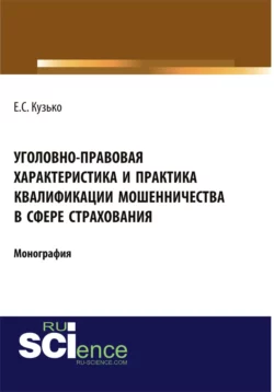 Уголовно-правовая характеристика и практика квалификации мошенничества в сфере страхования. (Адъюнктура, Бакалавриат, Магистратура). Монография., Елизавета Кузько