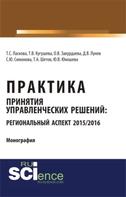 Практика принятия управленческих решений: региональный аспект 2015 2016. (Аспирантура  Бакалавриат). Монография. Татьяна Кугушева и Татьяна Ласкова