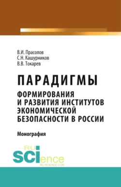 Парадигмы формирования и развития институтов экономической безопасности в России. (Аспирантура). (Бакалавриат). Монография Валерий Прасолов и Владимир Токарев