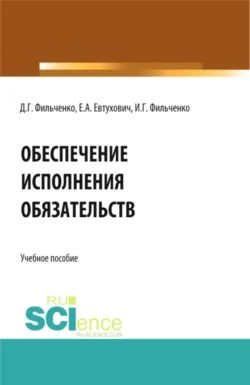 Обеспечение исполнения обязательств. (Аспирантура  Магистратура). Учебное пособие. Денис Фильченко и Илья Фильченко