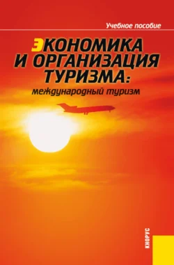 Экономика и организация туризма: международный туризм. (Аспирантура, Бакалавриат, Магистратура). Учебное пособие., Елена Драчева