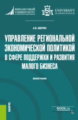 Управление региональной экономической политикой в сфере поддержки и развития малого бизнеса. (Аспирантура  Бакалавриат  Магистратура). Монография. Александр Аверин