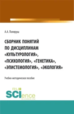 Сборник понятий по дисциплинам Культурология , Психология , Генетика , Эпистемология , Экология . (Бакалавриат, Магистратура, Специалитет). Учебно-методическое пособие., Альбина Поляруш