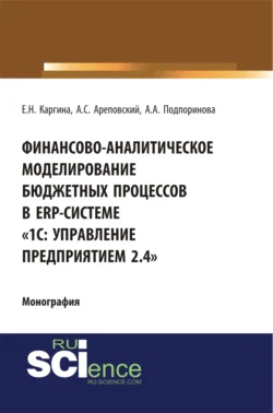 Финансово-аналитическое моделирование бюджетных процессов в ERP-системе 1С: Управление предприятием 2.4 . (Аспирантура, Бакалавриат, Магистратура, Специалитет). Монография., Елена Каргина