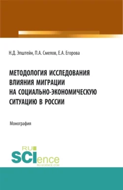 Методология исследования влияния миграции на социально-экономическую ситуацию в России. (Аспирантура  Бакалавриат  Магистратура). Монография. Павел Смелов и Елена Егорова