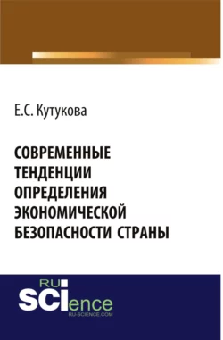 Современные тенденции определения экономической безопасности страны. (Аспирантура, Бакалавриат). Монография., Елена Кутукова