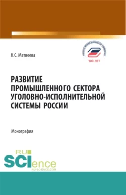 Развитие промышленного сектора уголовно-исполнительной системы России. (Бакалавриат, Магистратура). Монография., Надежда Матвеева