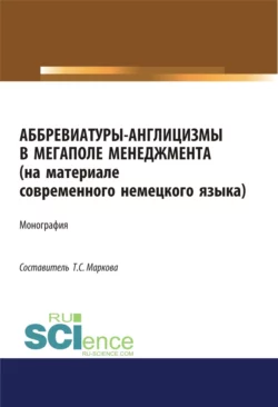 Аббревиатуры-англицизмы в мегаполе менеджмента (на материале современного немецкого языка). (Аспирантура, Бакалавриат, Магистратура). Монография., Татьяна Маркова