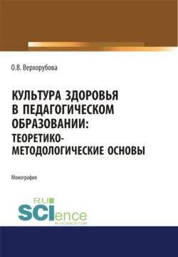 Культура здоровья в педагогическом образовании. Теоретико-методологические основы. (Аспирантура, Бакалавриат). Монография., Оксана Верхорубова