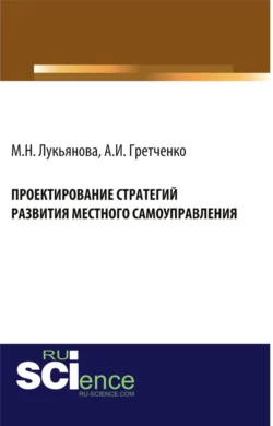 Проектирование стратегий развития местного самоуправления. (Бакалавриат, Магистратура). Монография., Анатолий Гретченко