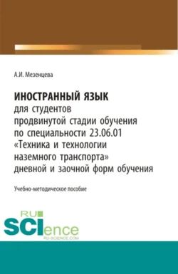 Иностранный язык для обучающихся продвинутой стадии обучения по специальности 23.06.01 Техника и технологии наземного транспорта дневной и заочной форм обучения. (Бакалавриат  Магистратура  Специалитет). Учебно-методическое пособие. Анна Мезенцева