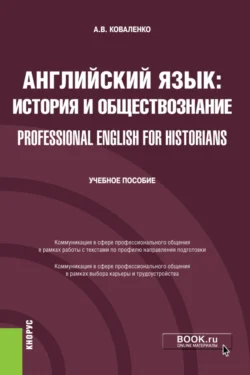 Английский язык: история и обществознание Professional English for Historians. (Бакалавриат). Учебное пособие., Алла Коваленко