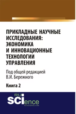 Прикладные научные исследования: экономика и инновационные технологии управления. (Аспирантура, Бакалавриат, Магистратура). Монография., Владимир Бережной