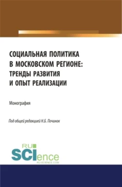 Социальная политика в московском регионе: тренды развития и опыт реализации. (Аспирантура  Бакалавриат). Монография. Галина Никипорец и Галина Авцинова