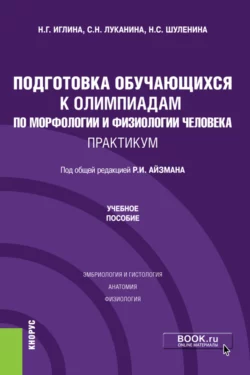 Подготовка обучающихся к олимпиадам по морфологии и физиологии человека. Практикум. (Бакалавриат). Учебное пособие Роман Айзман и Нина Шуленина